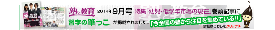 塾と教育2014年9月号特集「幼児・低学年市場の現在」巻頭記事に習字の筆っこが掲載されました。